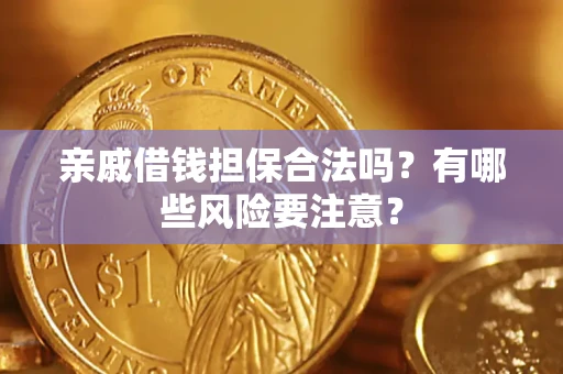 济南亲戚借钱担保合法吗？有哪些风险要注意？