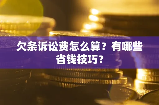 济南欠条诉讼费怎么算？有哪些省钱技巧？