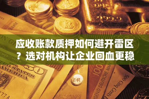 济南应收账款质押如何避开雷区？选对机构让企业回血更稳