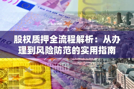 济南股权质押全流程解析：从办理到风险防范的实用指南
