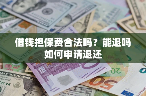济南借钱担保费合法吗？能退吗如何申请退还
