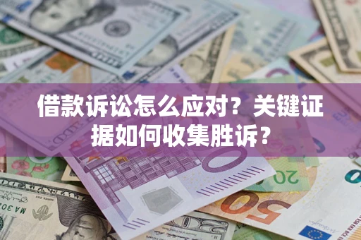 济南借款诉讼怎么应对？关键证据如何收集胜诉？