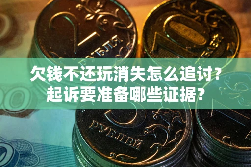 济南欠钱不还玩消失怎么追讨？起诉要准备哪些证据？