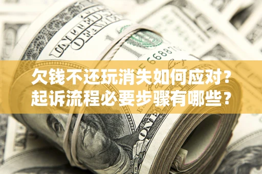 济南欠钱不还玩消失如何应对？起诉流程必要步骤有哪些？
