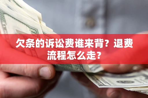 济南欠条的诉讼费谁来背？退费流程怎么走？
