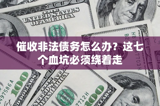 济南催收非法债务怎么办？这七个血坑必须绕着走