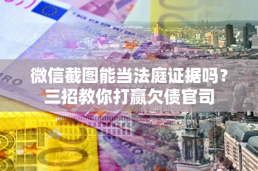 济南微信截图能当法庭证据吗？三招教你打赢欠债官司