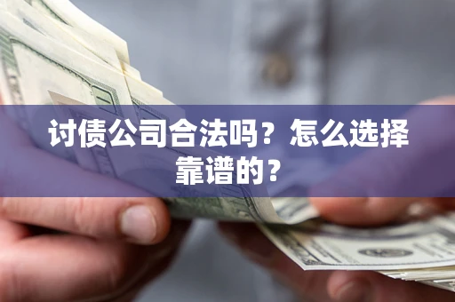 济南讨债公司合法吗？怎么选择靠谱的？