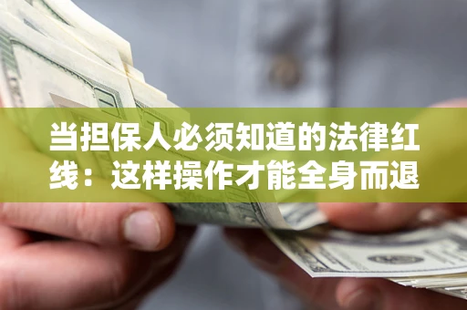 济南当担保人必须知道的法律红线：这样操作才能全身而退