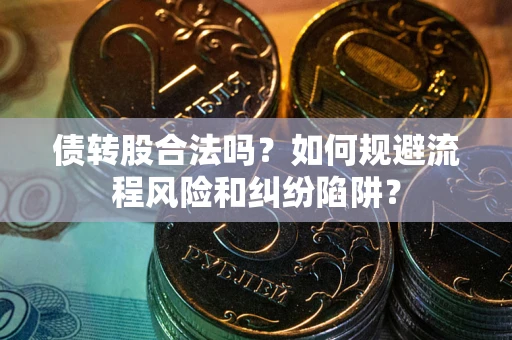 济南债转股合法吗？如何规避流程风险和纠纷陷阱？