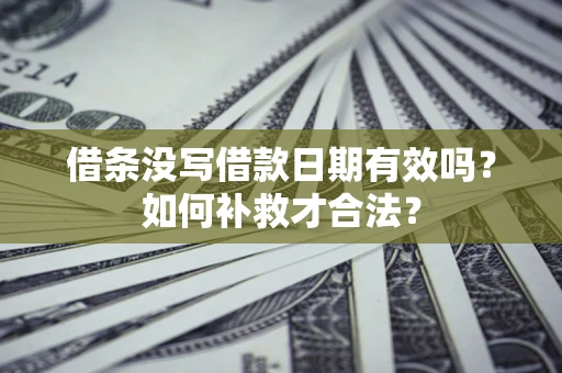 济南借条没写借款日期有效吗？如何补救才合法？