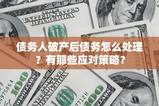 济南债务人破产后债务怎么处理？有那些应对策略？