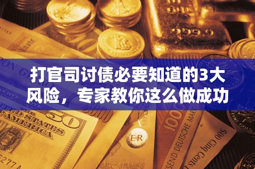 济南打官司讨债必要知道的3大风险，专家教你这么做成功率飙升