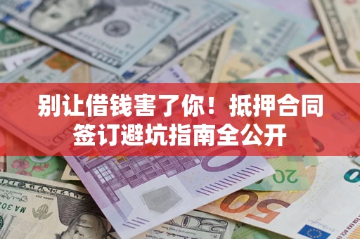 济南别让借钱害了你！抵押合同签订避坑指南全公开