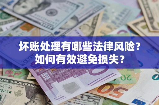 济南坏账处理有哪些法律风险？如何有效避免损失？