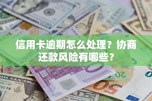 济南信用卡逾期怎么处理？协商还款风险有哪些？